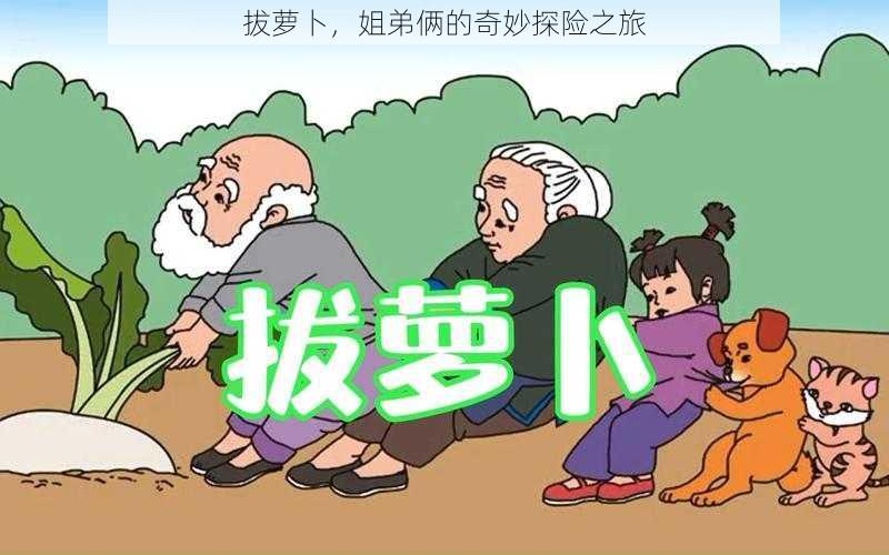 拔萝卜,姐弟俩的奇妙探险之旅