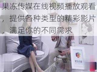 果冻传媒在线视频播放观看,提供各种类型的精彩影片,满足你的不同需求