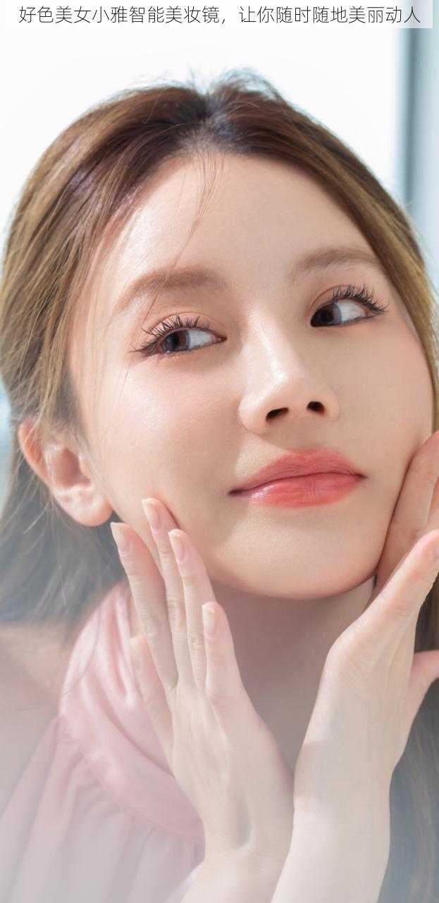 好色美女小雅智能美妆镜,让你随时随地美丽动人