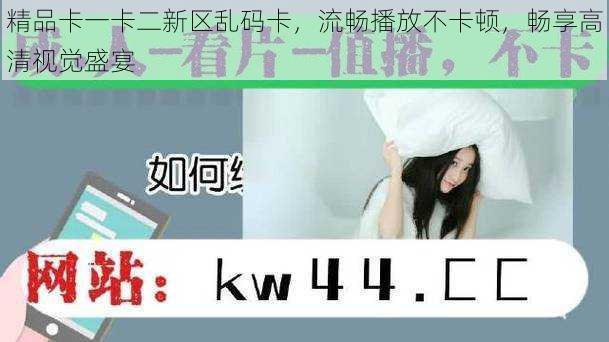 精品卡一卡二新区乱码卡,流畅播放不卡顿,畅享高清视觉盛宴