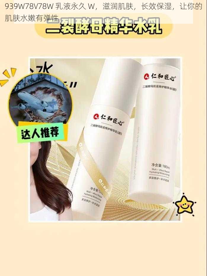 939W78V78W 乳液永久 W,滋润肌肤,长效保湿,让你的肌肤水嫩有弹性