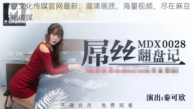 麻豆文化传媒官网最新:高清画质,海量视频,尽在麻豆文化传媒