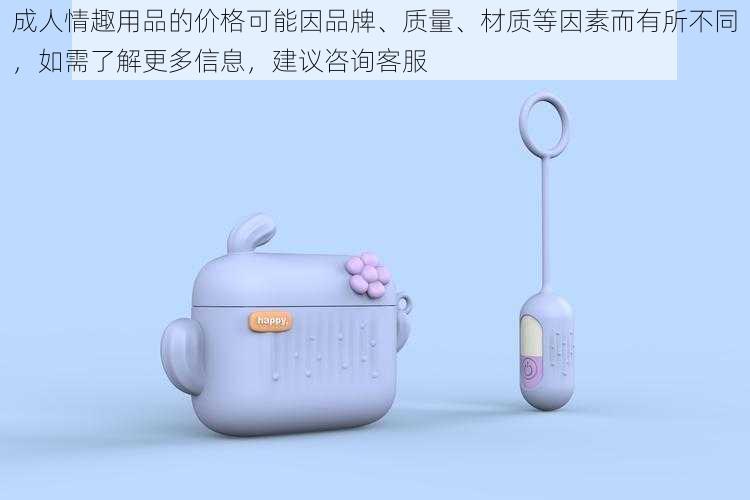 成人情趣用品的价格可能因品牌、质量、材质等因素而有所不同,如需了解更多信息,建议咨询客服
