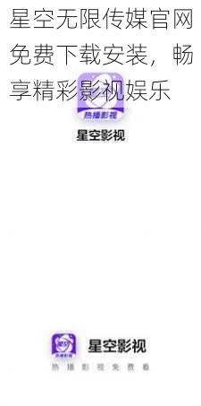 星空无限传媒官网免费下载安装,畅享精彩影视娱乐