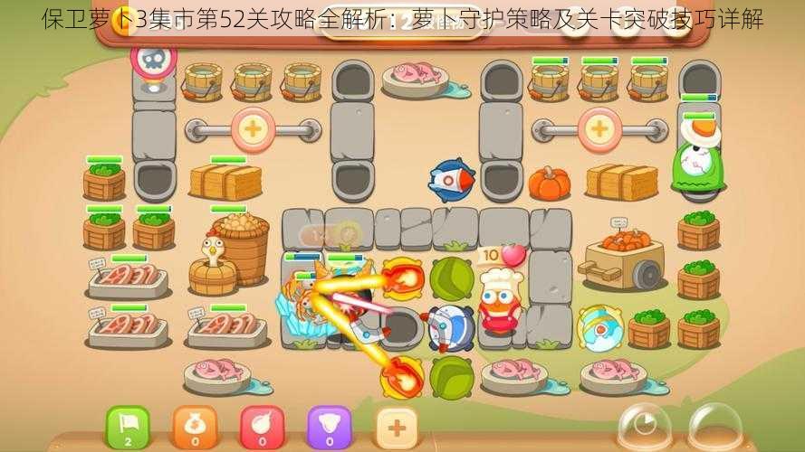 保卫萝卜3集市第52关攻略全解析:萝卜守护策略及关卡突破技巧详解