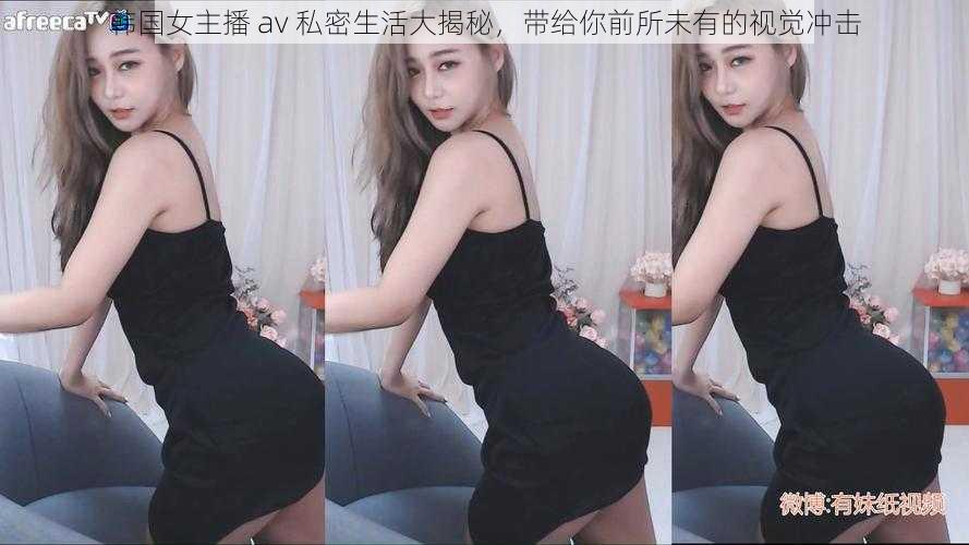 韩国女主播 av 私密生活大揭秘,带给你前所未有的视觉冲击