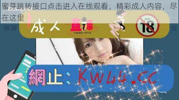 蜜芽跳转接口点击进入在线观看,精彩成人内容,尽在这里