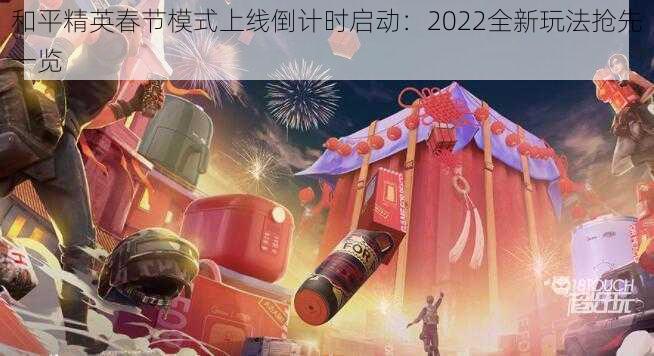 和平精英春节模式上线倒计时启动:2022全新玩法抢先一览