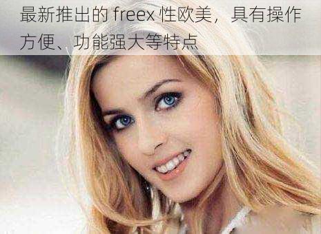 最新推出的 freex 性欧美,具有操作方便、功能强大等特点