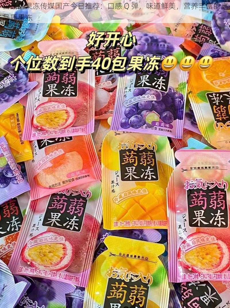 白晶晶果冻传媒国产今日推荐:口感 Q 弹,味道鲜美,营养丰富的高品质果冻