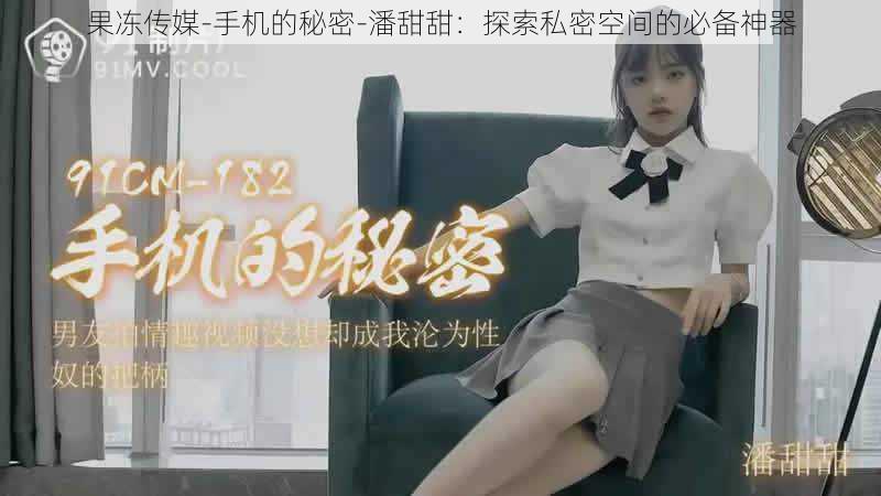 果冻传媒-手机的秘密-潘甜甜:探索私密空间的必备神器