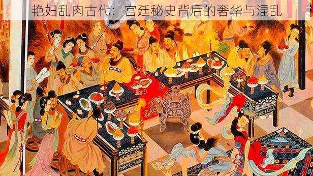 艳妇乱肉古代:宫廷秘史背后的奢华与混乱