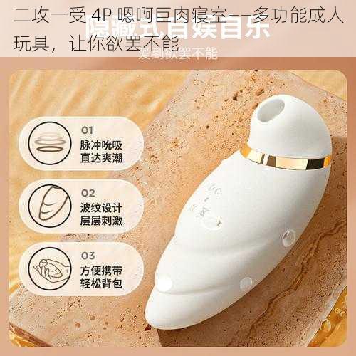 二攻一受 4P 嗯啊巨肉寝室——多功能成人玩具,让你欲罢不能