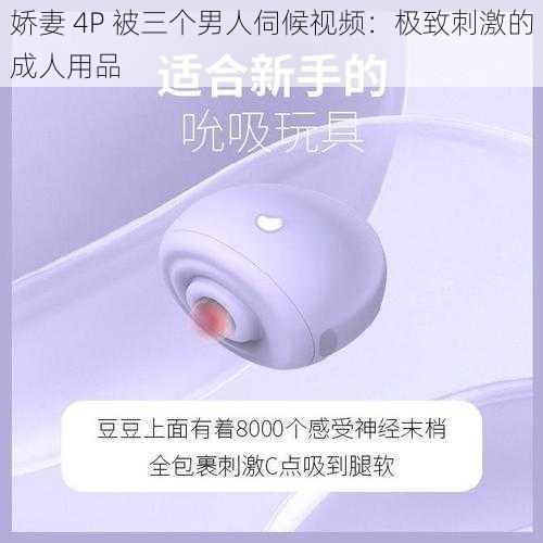 娇妻 4P 被三个男人伺候视频:极致刺激的成人用品