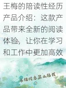王梅的陪读性经历产品介绍:这款产品带来全新的阅读体验,让你在学习和工作中更加高效