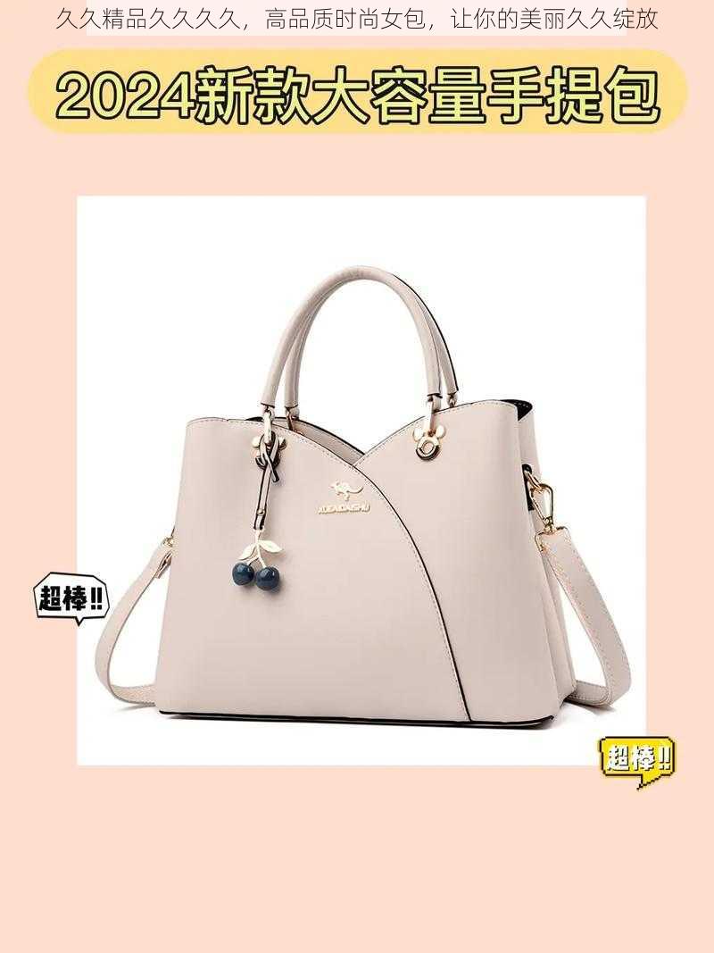 久久精品久久久久,高品质时尚女包,让你的美丽久久绽放