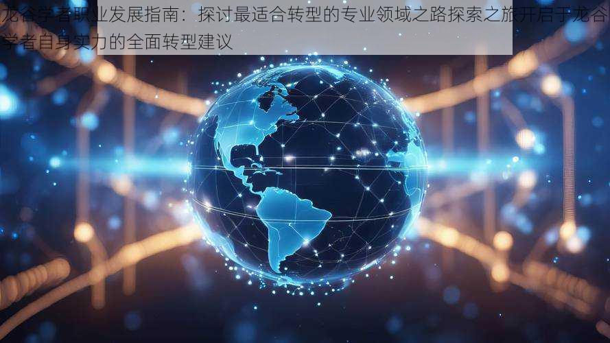 龙谷学者职业发展指南:探讨最适合转型的专业领域之路探索之旅开启于龙谷学者自身实力的全面转型建议