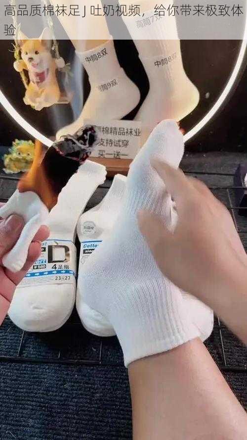 高品质棉袜足 J 吐奶视频,给你带来极致体验