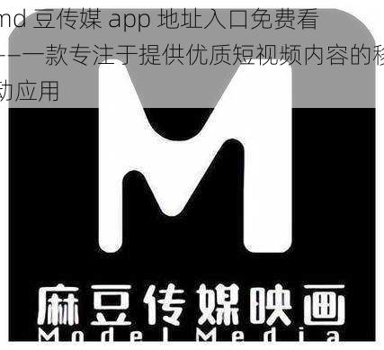 md 豆传媒 app 地址入口免费看——一款专注于提供优质短视频内容的移动应用