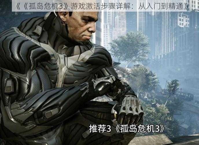 《《孤岛危机3》游戏激活步骤详解:从入门到精通》