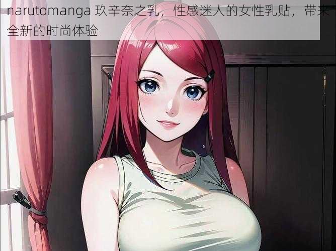 narutomanga 玖辛奈之乳,性感迷人的女性乳贴,带来全新的时尚体验