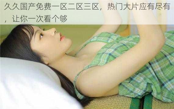 久久国产免费一区二区三区,热门大片应有尽有,让你一次看个够