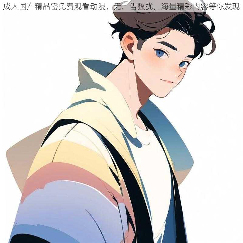 成人国产精品密免费观看动漫,无广告骚扰,海量精彩内容等你发现