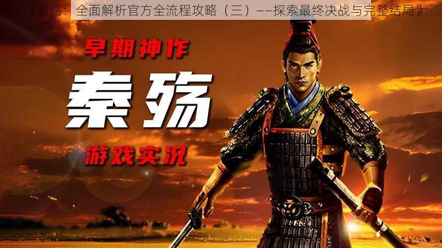 《秦殇:全面解析官方全流程攻略(三)——探索最终决战与完整结局》