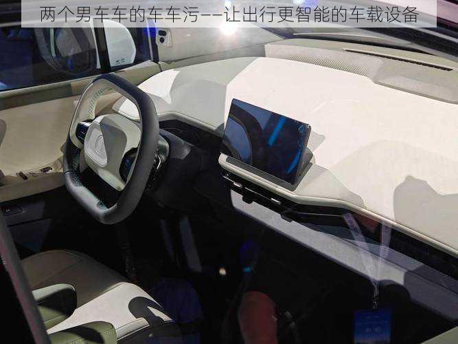 两个男车车的车车污——让出行更智能的车载设备