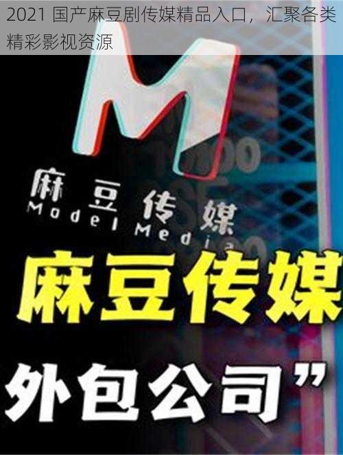 2021 国产麻豆剧传媒精品入口,汇聚各类精彩影视资源