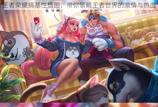 王者荣耀搞基性插图,带你领略王者世界的激情与热血