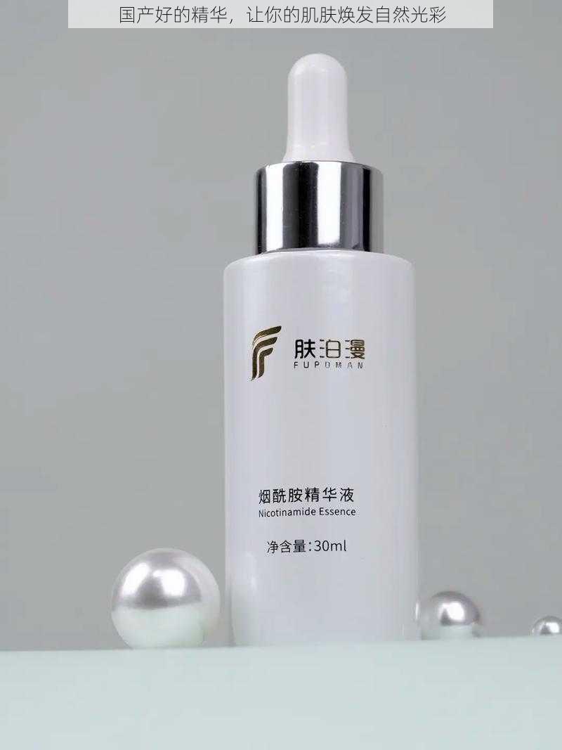 国产好的精华,让你的肌肤焕发自然光彩