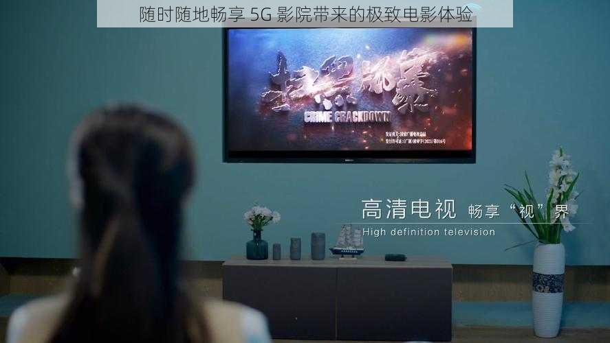随时随地畅享 5G 影院带来的极致电影体验