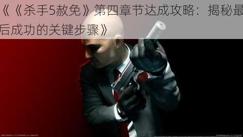 《《杀手5赦免》第四章节达成攻略:揭秘最后成功的关键步骤》