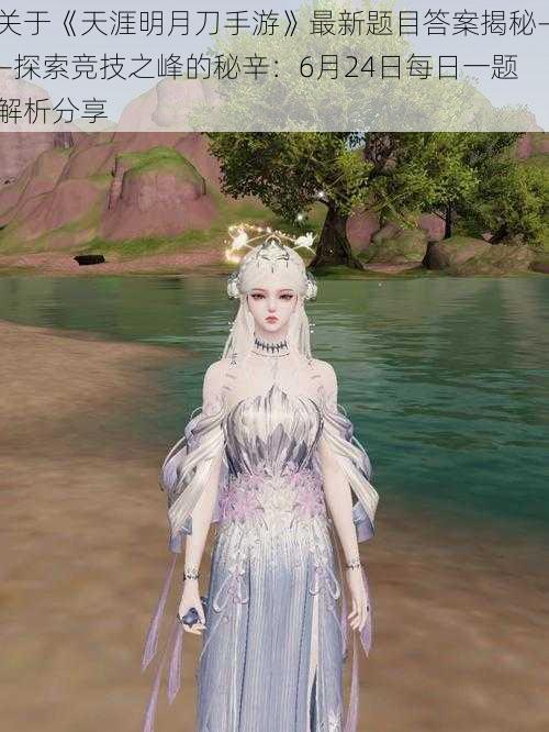 关于《天涯明月刀手游》最新题目答案揭秘——探索竞技之峰的秘辛:6月24日每日一题解析分享