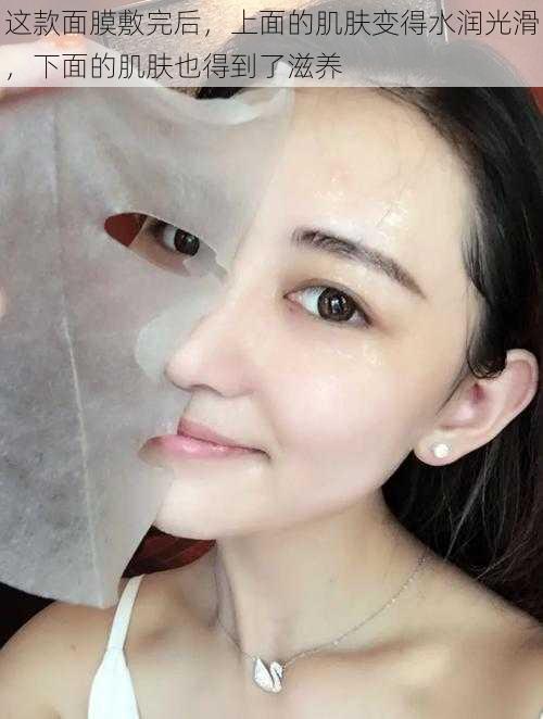 这款面膜敷完后,上面的肌肤变得水润光滑,下面的肌肤也得到了滋养