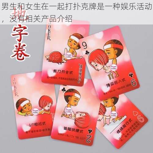 男生和女生在一起打扑克牌是一种娱乐活动,没有相关产品介绍