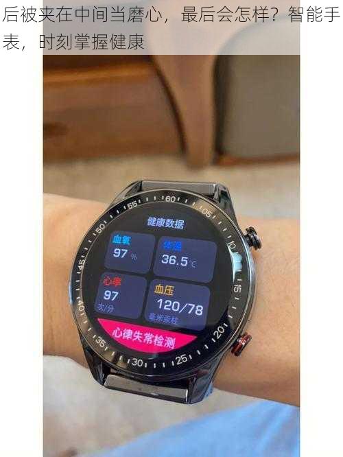 后被夹在中间当磨心,最后会怎样?智能手表,时刻掌握健康