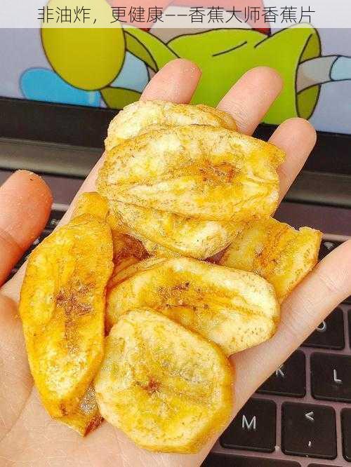 非油炸,更健康——香蕉大师香蕉片