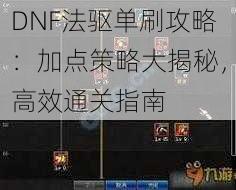 DNF法驱单刷攻略:加点策略大揭秘,高效通关指南