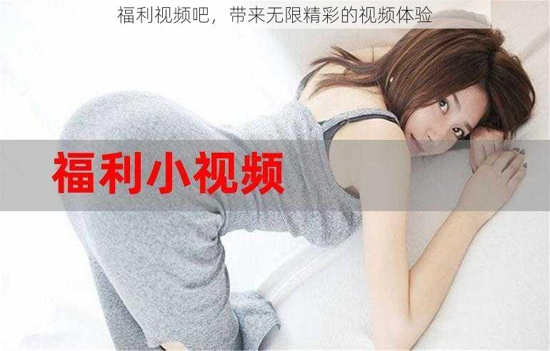 福利视频吧,带来无限精彩的视频体验