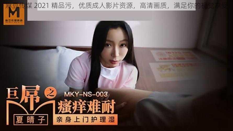 麻豆传煤 2021 精品污,优质成人影片资源,高清画质,满足你的视觉享受