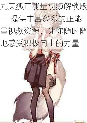 九天狐正能量视频解锁版——提供丰富多彩的正能量视频资源,让你随时随地感受积极向上的力量