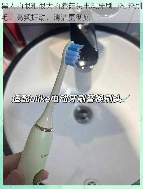 黑人的很粗很大的蘑菇头电动牙刷,杜邦刷毛,高频振动,清洁更彻底