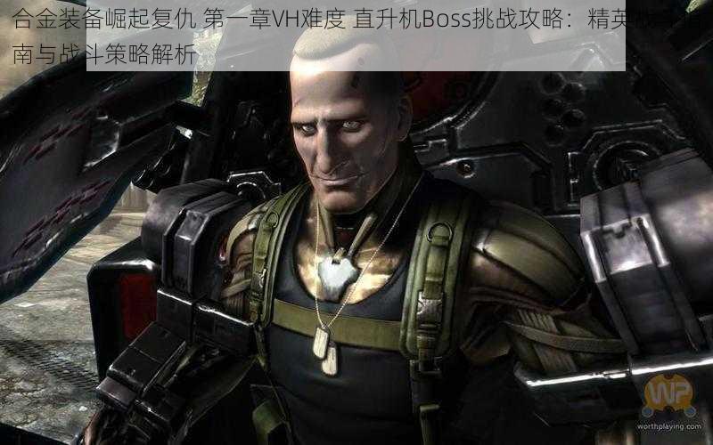 合金装备崛起复仇 第一章VH难度 直升机Boss挑战攻略:精英战斗指南与战斗策略解析