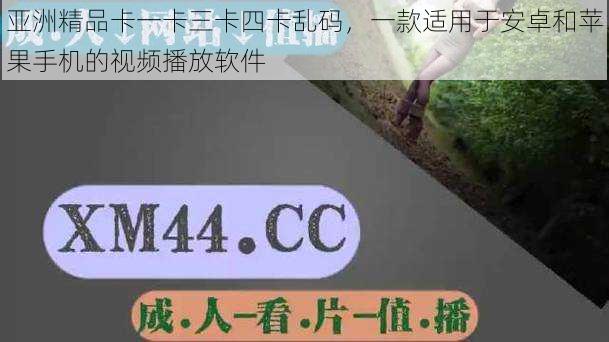亚洲精品卡一卡三卡四卡乱码,一款适用于安卓和苹果手机的视频播放软件