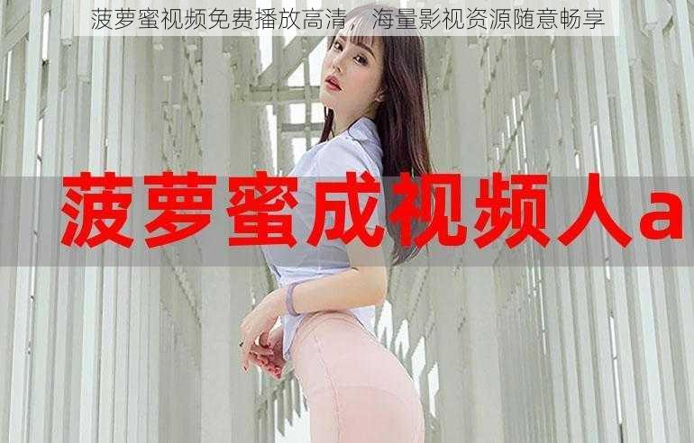 菠萝蜜视频免费播放高清,海量影视资源随意畅享