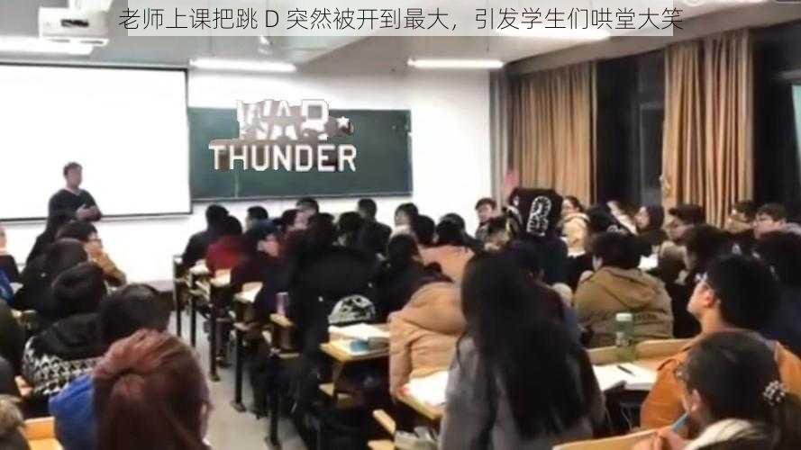 老师上课把跳 D 突然被开到最大,引发学生们哄堂大笑
