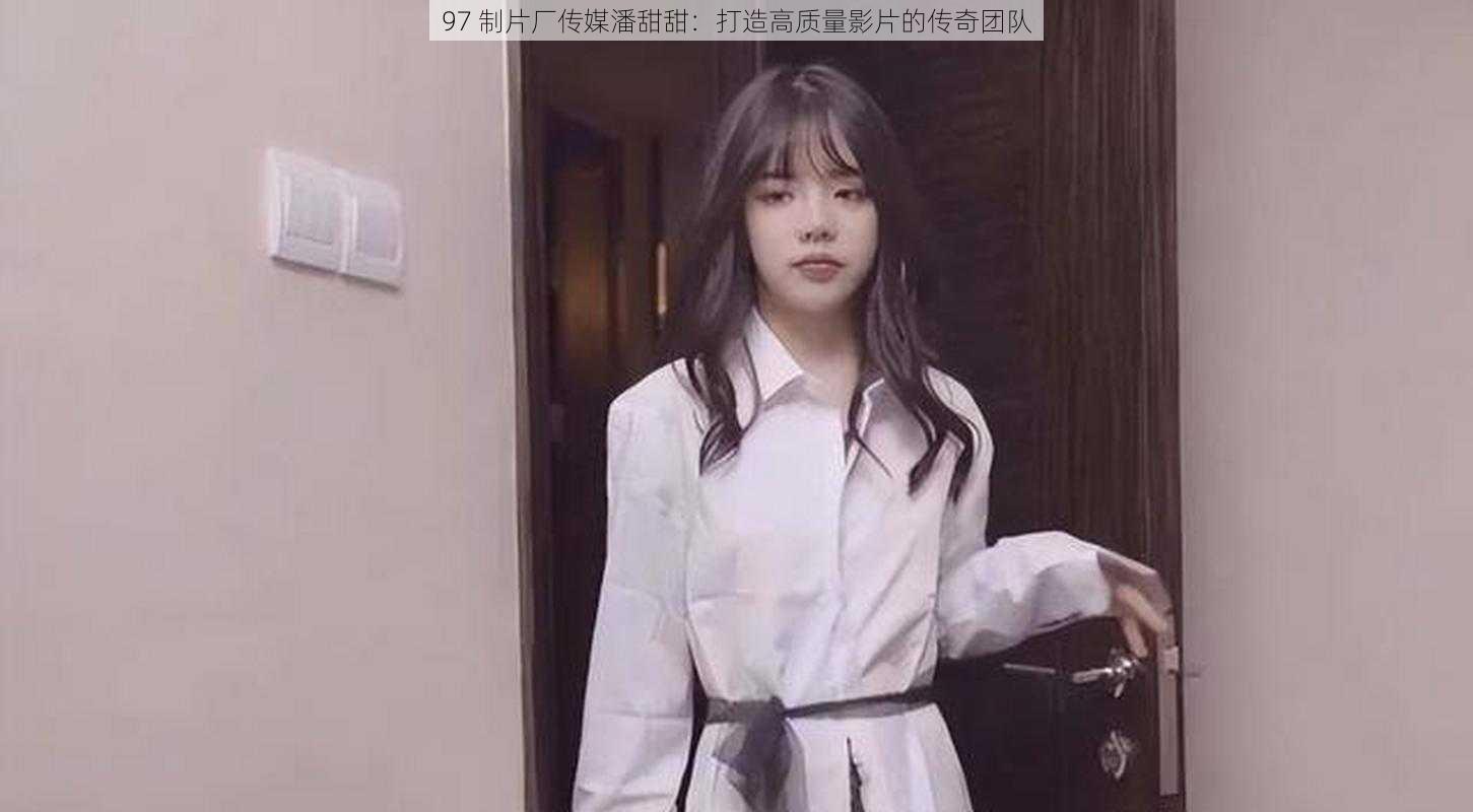 97 制片厂传媒潘甜甜:打造高质量影片的传奇团队