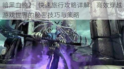 暗黑血统2:快速旅行攻略详解:高效穿越游戏世界的秘密技巧与策略